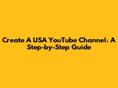 Create A USA YouTube Channel: A Step-by-Step Guide