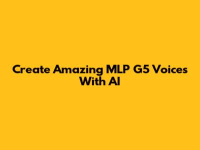 Create Amazing MLP G5 Voices With AI