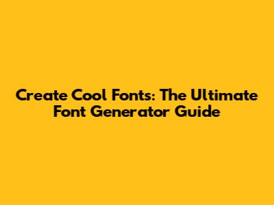 Create Cool Fonts: The Ultimate Font Generator Guide