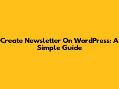 Create Newsletter On WordPress: A Simple Guide