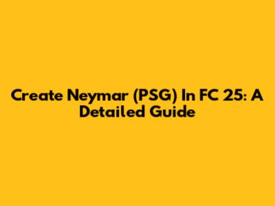 Create Neymar (PSG) In FC 25: A Detailed Guide