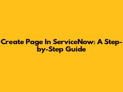 Create Page In ServiceNow: A Step-by-Step Guide