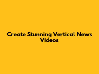 Create Stunning Vertical News Videos