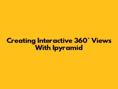 Creating Interactive 360° Views With Ipyramid