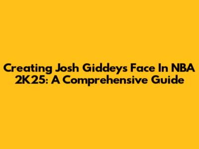 Creating Josh Giddey's Face In NBA 2K25: A Comprehensive Guide