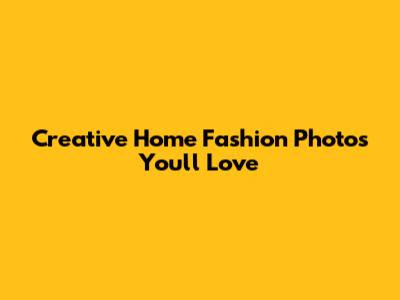 Creative Home Fashion Photos You'll Love