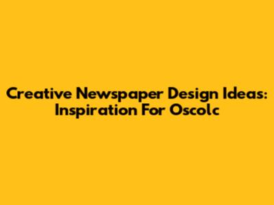 Creative Newspaper Design Ideas: Inspiration For Oscolc