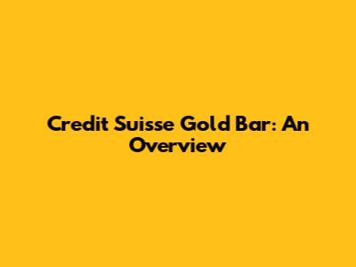 Credit Suisse Gold Bar: An Overview