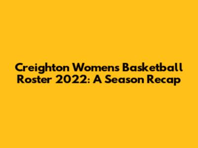 Creighton Women's Basketball Roster 2022: A Season Recap