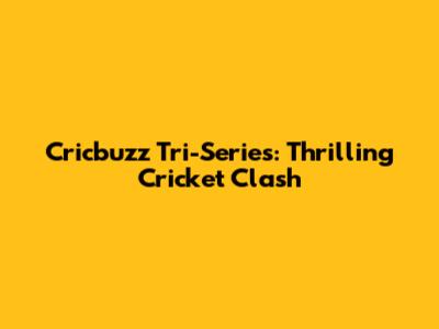 Cricbuzz Tri-Series: Thrilling Cricket Clash