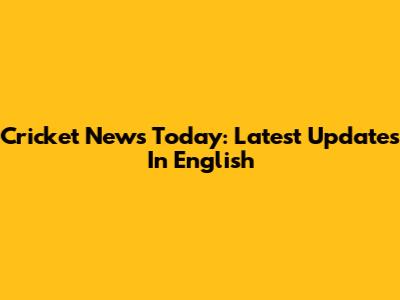 Cricket News Today: Latest Updates In English