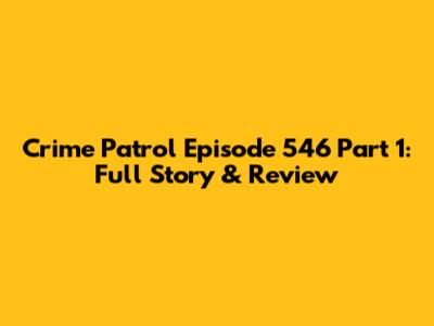Crime Patrol Episode 546 Part 1: Full Story & Review
