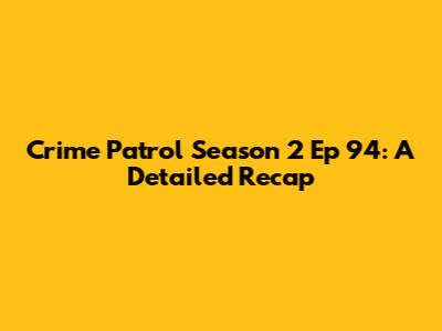 Crime Patrol Season 2 Ep 94: A Detailed Recap