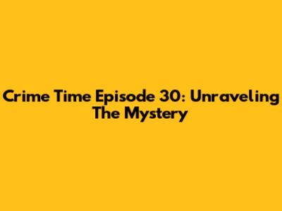 Crime Time Episode 30: Unraveling The Mystery