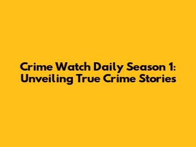 Crime Watch Daily Season 1: Unveiling True Crime Stories