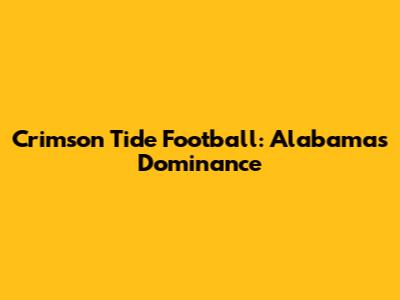 Crimson Tide Football: Alabama's Dominance