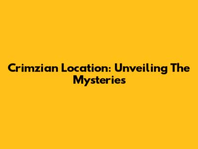Crimzian Location: Unveiling The Mysteries