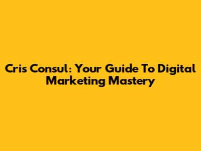 Cris Consul: Your Guide To Digital Marketing Mastery