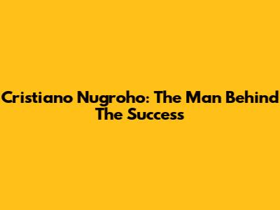 Cristiano Nugroho: The Man Behind The Success