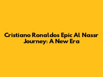 Cristiano Ronaldo's Epic Al Nassr Journey: A New Era