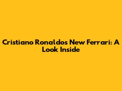 Cristiano Ronaldo's New Ferrari: A Look Inside