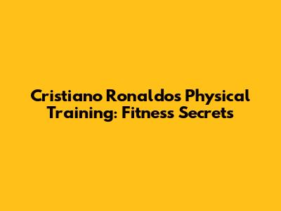 Cristiano Ronaldo's Physical Training: Fitness Secrets