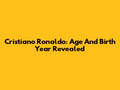 Cristiano Ronaldo: Age And Birth Year Revealed