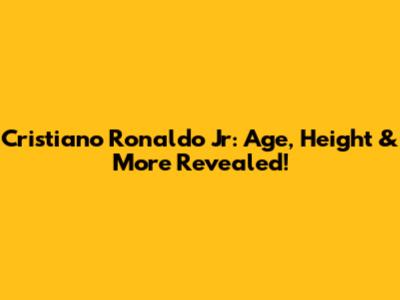 Cristiano Ronaldo Jr: Age, Height & More Revealed!