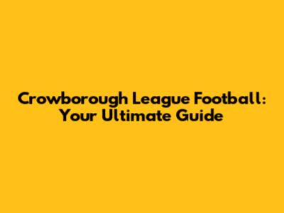 Crowborough League Football: Your Ultimate Guide