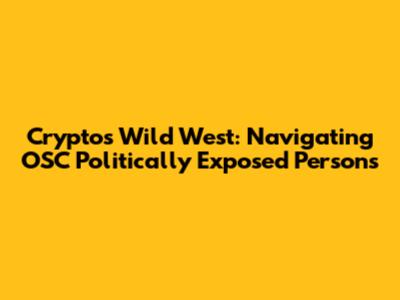 Crypto's Wild West: Navigating OSC Politically Exposed Persons