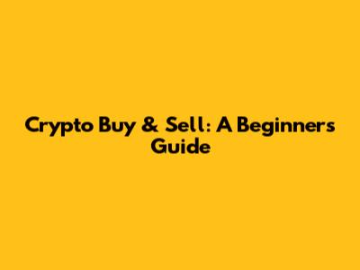 Crypto Buy & Sell: A Beginner's Guide