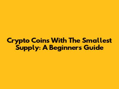 Crypto Coins With The Smallest Supply: A Beginner's Guide