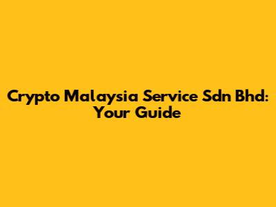 Crypto Malaysia Service Sdn Bhd: Your Guide