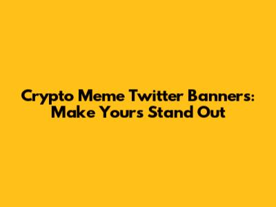 Crypto Meme Twitter Banners: Make Yours Stand Out