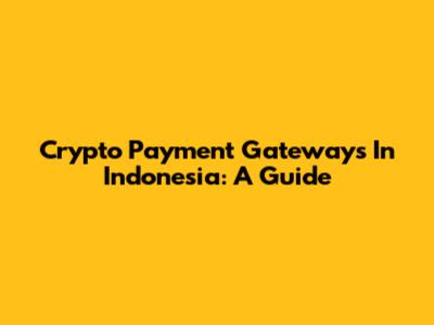 Crypto Payment Gateways In Indonesia: A Guide