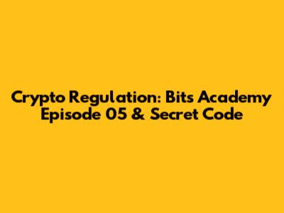 Crypto Regulation: Bits Academy Episode 05 & Secret Code