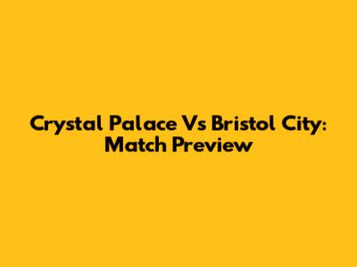 Crystal Palace Vs Bristol City: Match Preview