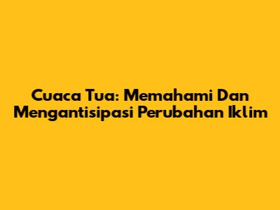 Cuaca Tua: Memahami Dan Mengantisipasi Perubahan Iklim