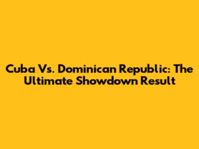 Cuba Vs. Dominican Republic: The Ultimate Showdown Result