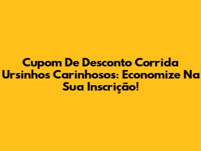 Cupom De Desconto Corrida Ursinhos Carinhosos: Economize Na Sua Inscrição!