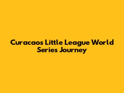 Curacao's Little League World Series Journey