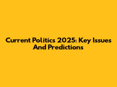 Current Politics 2025: Key Issues And Predictions