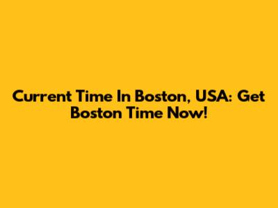 Current Time In Boston, USA: Get Boston Time Now!