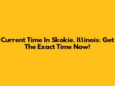 Current Time In Skokie, Illinois: Get The Exact Time Now!
