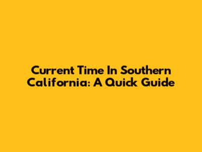 Current Time In Southern California: A Quick Guide