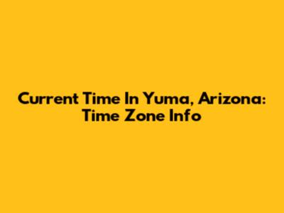 Current Time In Yuma, Arizona: Time Zone Info