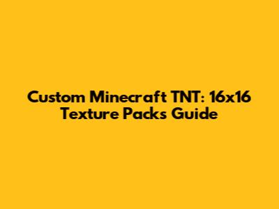 Custom Minecraft TNT: 16x16 Texture Packs Guide