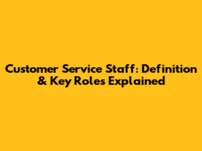 Customer Service Staff: Definition & Key Roles Explained