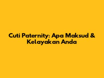 Cuti Paternity: Apa Maksud & Kelayakan Anda