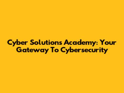 Cyber Solutions Academy: Your Gateway To Cybersecurity